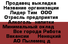 Продавец выкладка › Название организации ­ Лидер Тим, ООО › Отрасль предприятия ­ Алкоголь, напитки › Минимальный оклад ­ 28 000 - Все города Работа » Вакансии   . Ненецкий АО,Пылемец д.